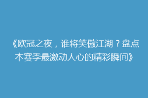 《欧冠之夜，谁将笑傲江湖？盘点本赛季最激动人心的精彩瞬间》