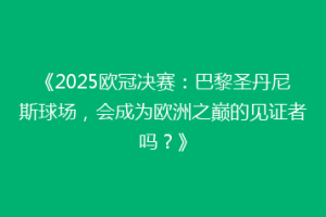 《2025欧冠决赛：巴黎圣丹尼斯球场，会成为欧洲之巅的见证者吗？》