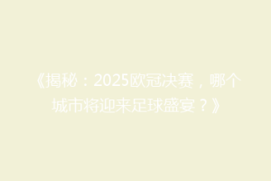 《揭秘：2025欧冠决赛，哪个城市将迎来足球盛宴？》