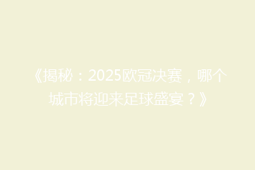 《揭秘：2025欧冠决赛，哪个城市将迎来足球盛宴？》