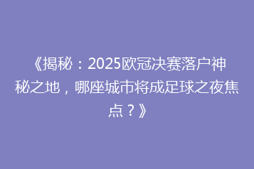 《揭秘：2025欧冠决赛落户神秘之地，哪座城市将成足球之夜焦点？》