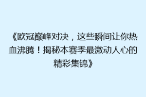 《欧冠巅峰对决，这些瞬间让你热血沸腾！揭秘本赛季最激动人心的精彩集锦》