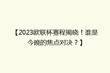 【2023欧联杯赛程揭晓!谁是今晚的焦点对决?】