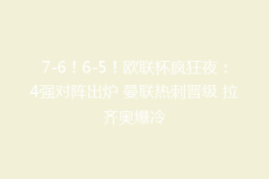 7-6！6-5！欧联杯疯狂夜：4强对阵出炉 曼联热刺晋级 拉齐奥爆冷