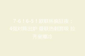 7-6！6-5！欧联杯疯狂夜：4强对阵出炉 曼联热刺晋级 拉齐奥爆冷