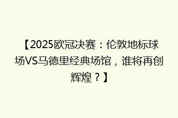 【2025欧冠决赛:伦敦地标球场VS马德里经典场馆,谁将再创辉煌?】