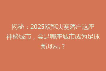 揭秘:2025欧冠决赛落户这座神秘城市,会是哪座城市成为足球新地标?