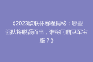 《2023欧联杯赛程揭秘：哪些强队将脱颖而出，谁将问鼎冠军宝座？》