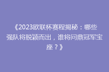 《2023欧联杯赛程揭秘:哪些强队将脱颖而出,谁将问鼎冠军宝座?》