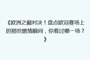 《欧洲之巅对决！盘点欧冠赛场上的那些燃情瞬间，你看过哪一场？》