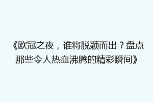 《欧冠之夜，谁将脱颖而出？盘点那些令人热血沸腾的精彩瞬间》