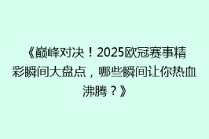 《巅峰对决！2025欧冠赛事精彩瞬间大盘点，哪些瞬间让你热血沸腾？》