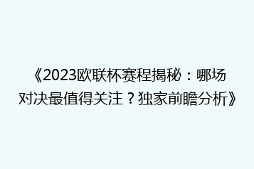 《2023欧联杯赛程揭秘:哪场对决最值得关注?独家前瞻分析》