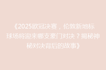 《2025欧冠决赛,伦敦新地标球场将迎来哪支豪门对决?揭秘神秘对决背后的故事》