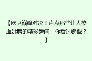 【欧冠巅峰对决！盘点那些让人热血沸腾的精彩瞬间，你看过哪些？】