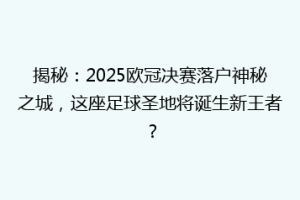 揭秘：2025欧冠决赛落户神秘之城，这座足球圣地将诞生新王者？