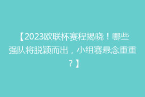 【2023欧联杯赛程揭晓！哪些强队将脱颖而出，小组赛悬念重重？】