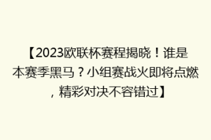 【2023欧联杯赛程揭晓！谁是本赛季黑马？小组赛战火即将点燃，精彩对决不容错过】