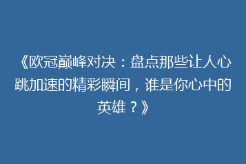 《欧冠巅峰对决:盘点那些让人心跳加速的精彩瞬间,谁是你心中的英雄?》