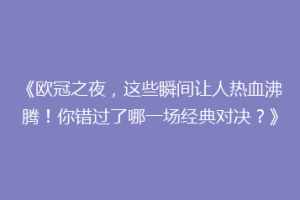 《欧冠之夜，这些瞬间让人热血沸腾！你错过了哪一场经典对决？》