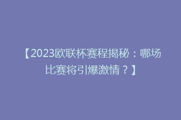 【2023欧联杯赛程揭秘:哪场比赛将引爆激情?】