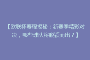 【欧联杯赛程揭秘：新赛季精彩对决，哪些球队将脱颖而出？】