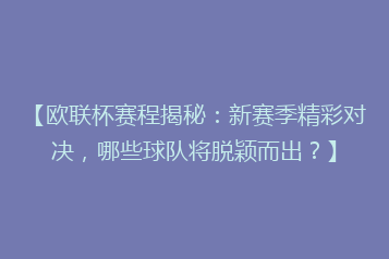 【欧联杯赛程揭秘:新赛季精彩对决,哪些球队将脱颖而出?】