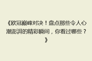 《欧冠巅峰对决！盘点那些令人心潮澎湃的精彩瞬间，你看过哪些？》