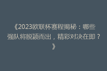 《2023欧联杯赛程揭秘:哪些强队将脱颖而出,精彩对决在即?》