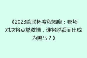 《2023欧联杯赛程揭晓：哪场对决将点燃激情，谁将脱颖而出成为黑马？》