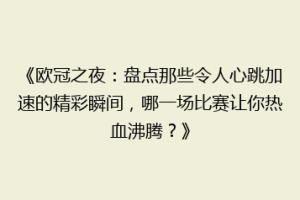 《欧冠之夜：盘点那些令人心跳加速的精彩瞬间，哪一场比赛让你热血沸腾？》