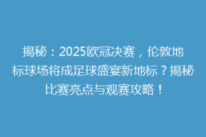 揭秘：2025欧冠决赛，伦敦地标球场将成足球盛宴新地标？揭秘比赛亮点与观赛攻略！