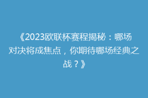 《2023欧联杯赛程揭秘：哪场对决将成焦点，你期待哪场经典之战？》
