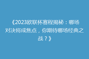 《2023欧联杯赛程揭秘：哪场对决将成焦点，你期待哪场经典之战？》