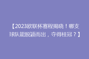 【2023欧联杯赛程揭晓！哪支球队能脱颖而出，夺得桂冠？】