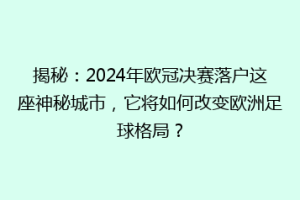 揭秘：2024年欧冠决赛落户这座神秘城市，它将如何改变欧洲足球格局？
