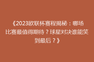 《2023欧联杯赛程揭秘：哪场比赛最值得期待？球星对决谁能笑到最后？》
