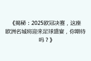 《揭秘：2025欧冠决赛，这座欧洲名城将迎来足球盛宴，你期待吗？》