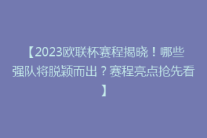 【2023欧联杯赛程揭晓！哪些强队将脱颖而出？赛程亮点抢先看】