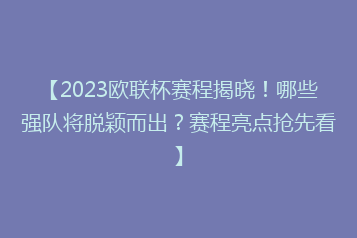 【2023欧联杯赛程揭晓!哪些强队将脱颖而出?赛程亮点抢先看】