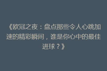 《欧冠之夜:盘点那些令人心跳加速的精彩瞬间,谁是你心中的最佳进球?》