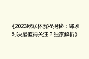 《2023欧联杯赛程揭秘：哪场对决最值得关注？独家解析》