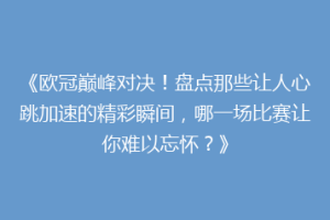《欧冠巅峰对决！盘点那些让人心跳加速的精彩瞬间，哪一场比赛让你难以忘怀？》