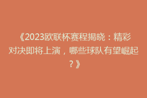 《2023欧联杯赛程揭晓：精彩对决即将上演，哪些球队有望崛起？》