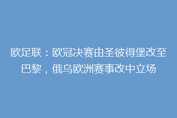 欧足联:欧冠决赛由圣彼得堡改至巴黎,俄乌欧洲赛事改中立场