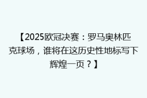 【2025欧冠决赛：罗马奥林匹克球场，谁将在这历史性地标写下辉煌一页？】