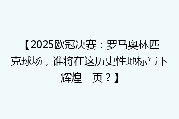 【2025欧冠决赛:罗马奥林匹克球场,谁将在这历史性地标写下辉煌一页?】