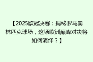 【2025欧冠决赛：揭秘罗马奥林匹克球场，这场欧洲巅峰对决将如何演绎？】