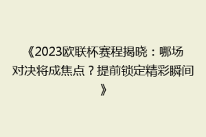 《2023欧联杯赛程揭晓：哪场对决将成焦点？提前锁定精彩瞬间》