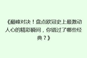 《巅峰对决！盘点欧冠史上最激动人心的精彩瞬间，你错过了哪些经典？》